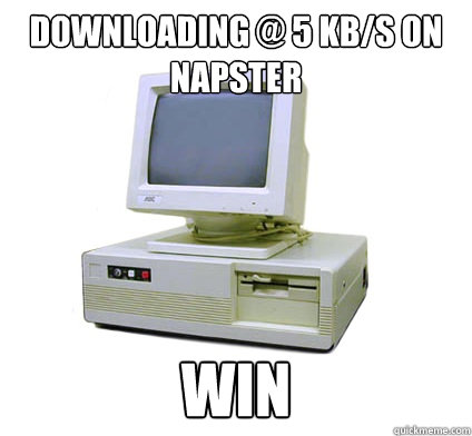 downloading @ 5 kb/s on napster WIN  Your First Computer