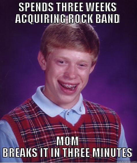 SPENDS THREE WEEKS ACQUIRING ROCK BAND MOM BREAKS IT IN THREE MINUTES Bad Luck Brian