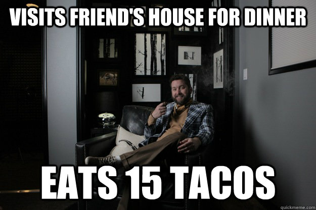 Visits friend's house for dinner Eats 15 tacos  benevolent bro burnie