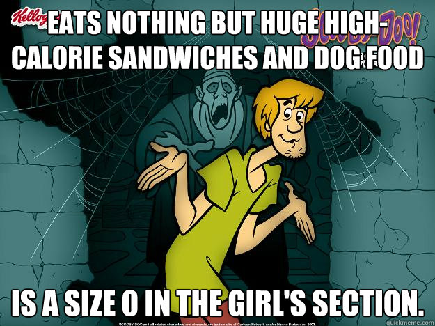 Eats nothing but huge high-calorie sandwiches and dog food Is a size 0 in the girl's section.  Irrational Shaggy