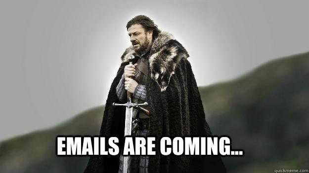 Emails are coming...  Ned stark winter is coming