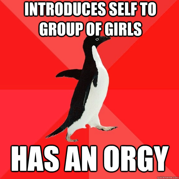 introduces self to group of girls has an orgy  Socially Awesome Penguin