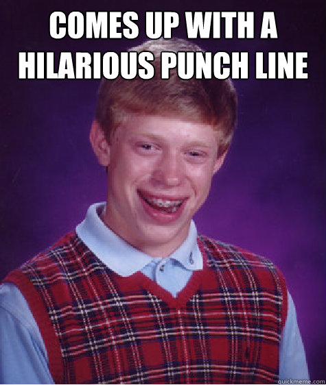 Comes up with a hilarious Punch line   Bad Luck Brian