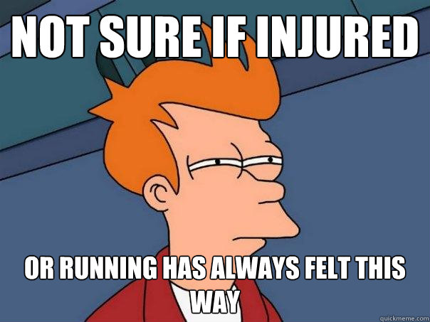 Not sure if injured  Or running has always felt this way  Futurama Fry