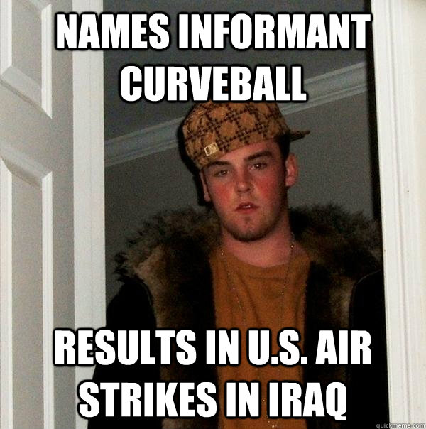 Names informant curveball results in U.S. air strikes in Iraq - Names informant curveball results in U.S. air strikes in Iraq  Scumbag Steve