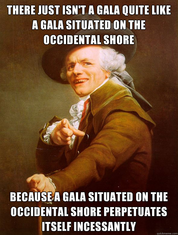 there just isn't a gala quite like a gala situated on the occidental shore because a gala situated on the occidental shore perpetuates itself incessantly - there just isn't a gala quite like a gala situated on the occidental shore because a gala situated on the occidental shore perpetuates itself incessantly  Joseph Ducreux