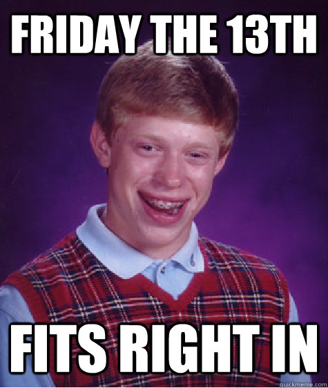 Friday the 13th fits right in - Friday the 13th fits right in  Bad Luck Brian