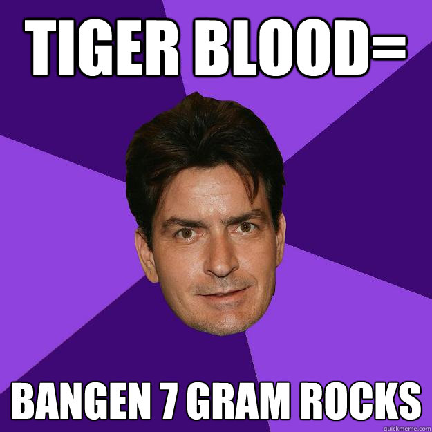 Tiger Blood= Bangen 7 gram Rocks   Clean Sheen