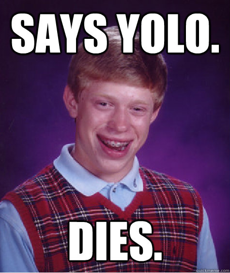 Says YOLO. Dies. - Says YOLO. Dies.  Bad Luck Brian