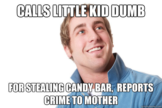 calls little kid dumb for stealing candy bar,  reports crime to mother - calls little kid dumb for stealing candy bar,  reports crime to mother  Misunderstood D-Bag