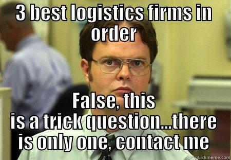 3 BEST LOGISTICS FIRMS IN ORDER FALSE, THIS IS A TRICK QUESTION...THERE IS ONLY ONE, CONTACT ME Schrute