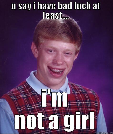 U SAY I HAVE BAD LUCK AT LEAST.... I'M NOT A GIRL Bad Luck Brian