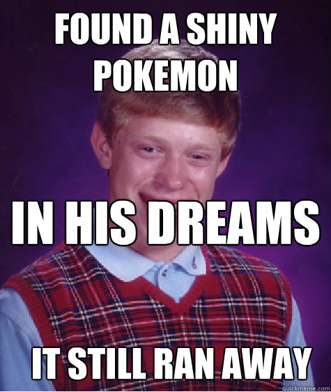 Found a shiny pokemon in his dreams It still ran away  Bad Luck Brian