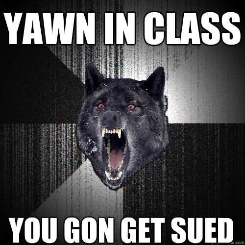 YAWN IN CLASS YOU GON GET SUED  Insanity Wolf