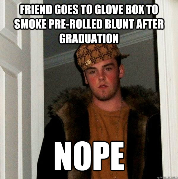 Friend goes to glove box to smoke pre-rolled blunt after graduation nope  Scumbag Steve