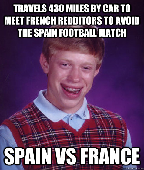 Travels 430 MILES by car to meet French redditors to avoid the Spain football match SPAIN vs FRANCE   Bad Luck Brian