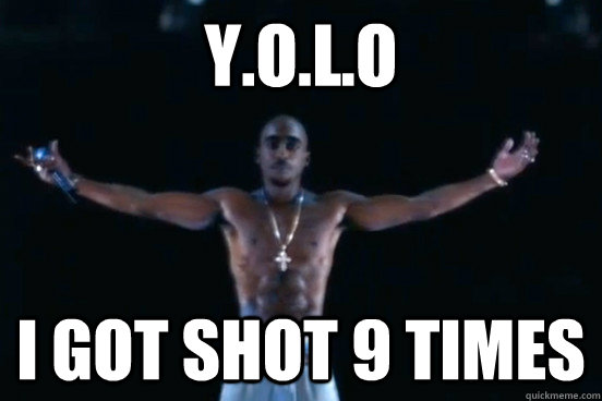 Y.O.L.O i got shot 9 times  