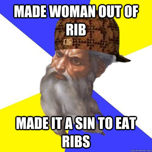 Made woman out of rib made it a sin to eat ribs - Made woman out of rib made it a sin to eat ribs  Scumbag Advice God