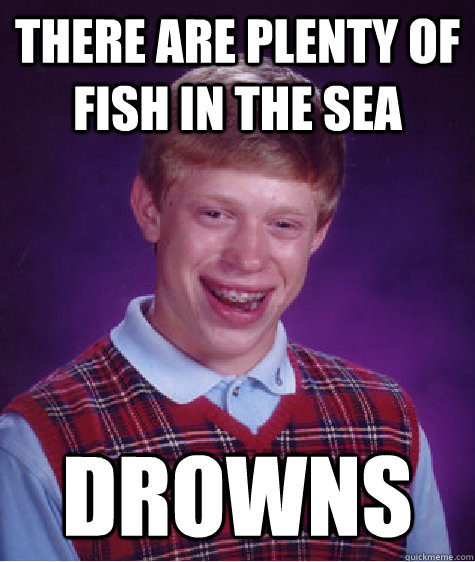 There are plenty of fish in the sea Drowns - There are plenty of fish in the sea Drowns  Bad Luck Brian