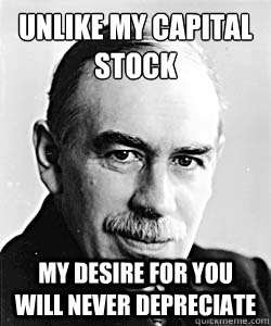 Unlike my capital stock my desire for you will never depreciate  