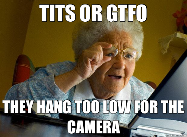 TITS OR GTFO THEY HANG TOO LOW FOR THE CAMERA  Grandma finds the Internet