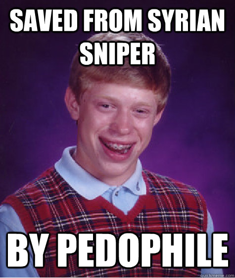 Saved from Syrian sniper By pedophile  Bad Luck Brian