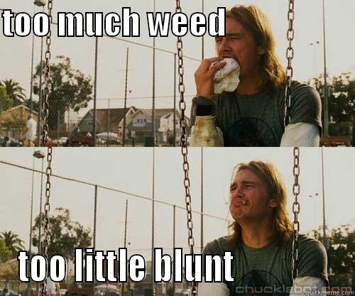 TOO MUCH WEED                     TOO LITTLE BLUNT                Misc