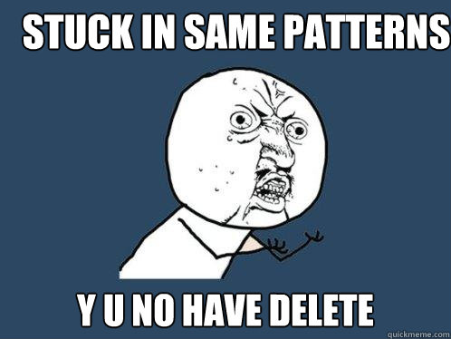 stuck in same patterns y u no have Delete  Y U No