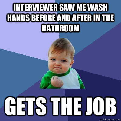 Interviewer saw me wash hands before and after in the bathroom GETS THE JOB  Success Kid