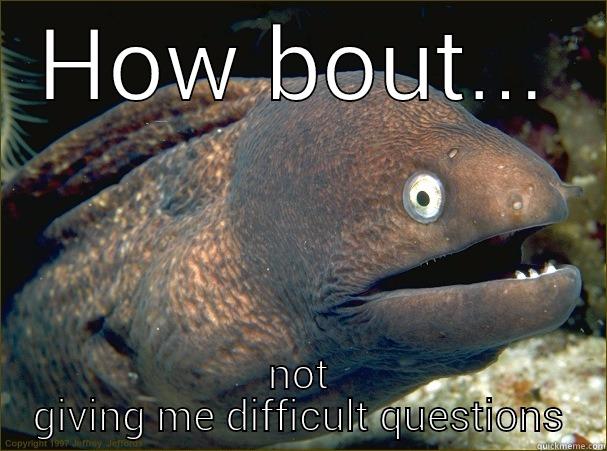 HOW BOUT... NOT GIVING ME DIFFICULT QUESTIONS Bad Joke Eel