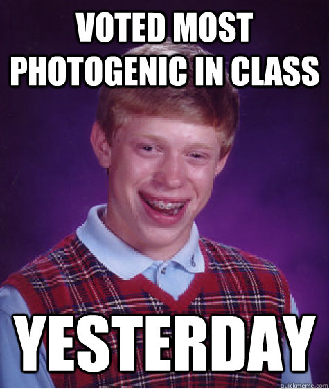 voted most photogenic in class yesterday - voted most photogenic in class yesterday  Bad Luck Brian