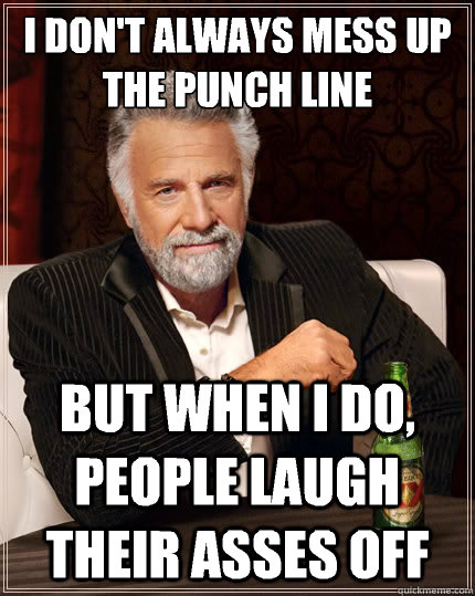 I don't always mess up the punch line  But when i do, people laugh their asses off   The Most Interesting Man In The World