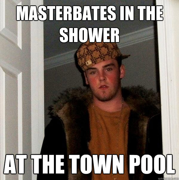 Masterbates in the shower At the town pool  Scumbag Steve