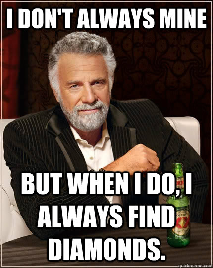 I don't always mine but when I do, I always find diamonds. - I don't always mine but when I do, I always find diamonds.  The Most Interesting Man In The World