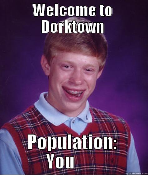 WELCOME TO DORKTOWN POPULATION: YOU        Bad Luck Brian