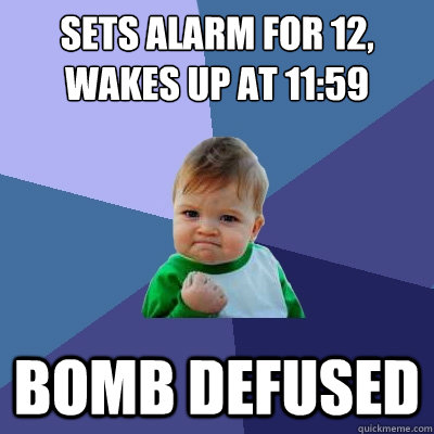 sets alarm for 12, wakes up at 11:59 bomb defused  Success Kid