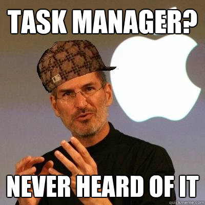 Task Manager? Never heard of it  Scumbag Steve Jobs