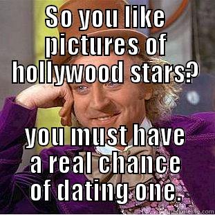 SO YOU LIKE PICTURES OF HOLLYWOOD STARS? YOU MUST HAVE A REAL CHANCE OF DATING ONE. Condescending Wonka