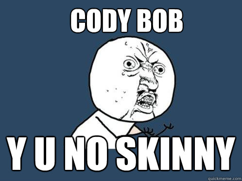 CODY BOB Y U NO SKINNY - CODY BOB Y U NO SKINNY  Y U No