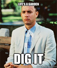 Life's a garden Dig it   Forrest Gump