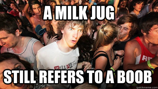 A MILK JUG still refers to a boob - A MILK JUG still refers to a boob  Sudden Clarity Clarence