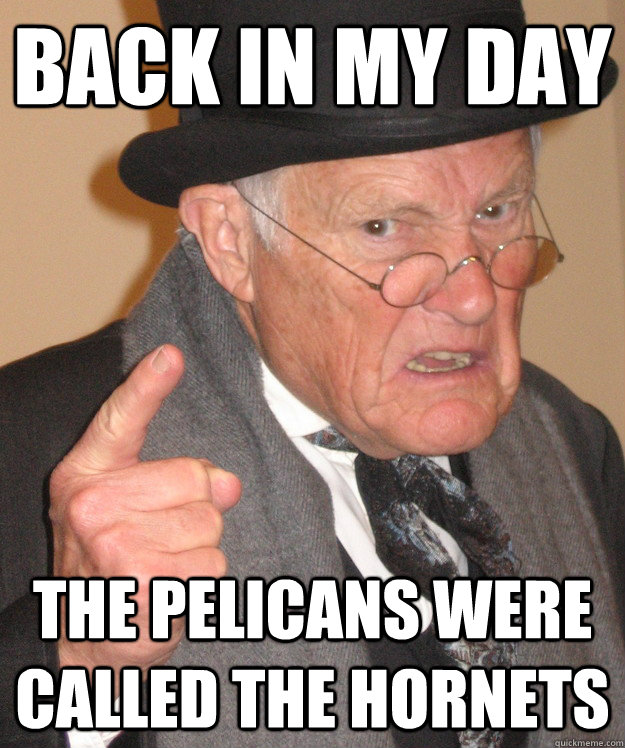 back in my day The Pelicans were called the Hornets  back in my day