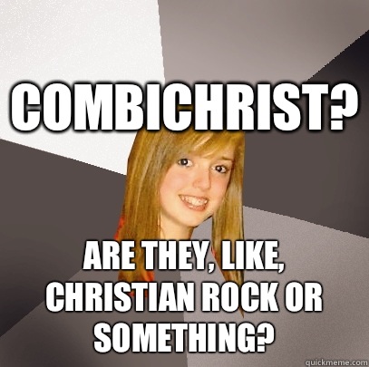 Combichrist? Are they, like, Christian rock or something?  Musically Oblivious 8th Grader