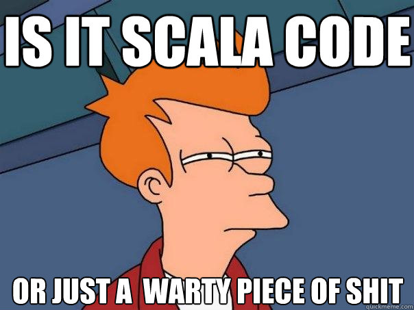 is it scala code or just a  warty piece of shit  Futurama Fry