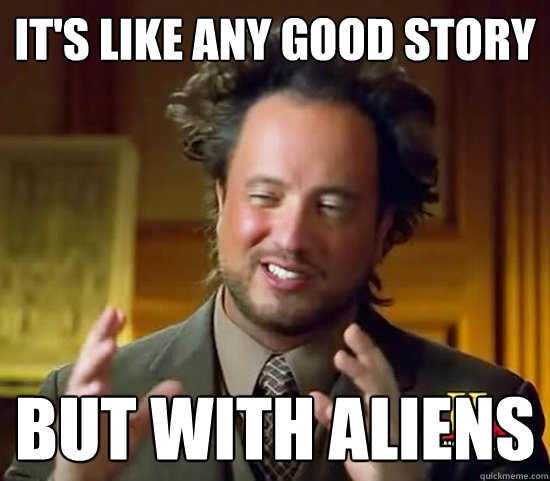 It's like any good story but with aliens  Ancient Aliens