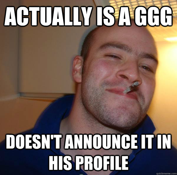 Actually is a GGG Doesn't announce it in his profile - Actually is a GGG Doesn't announce it in his profile  Misc