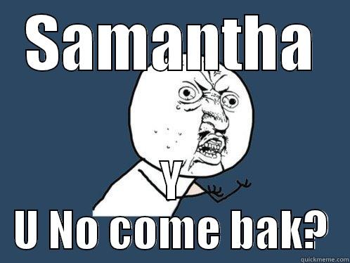 Come bak - SAMANTHA Y U NO COME BAK? Y U No