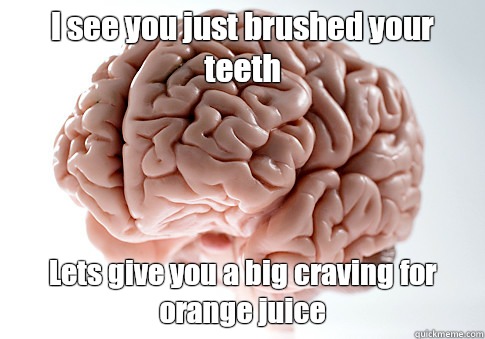 I see you just brushed your teeth Lets give you a big craving for orange juice  Scumbag Brain