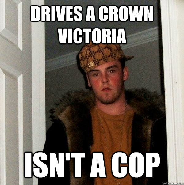 Drives a Crown victoria isn't a cop  Scumbag Steve