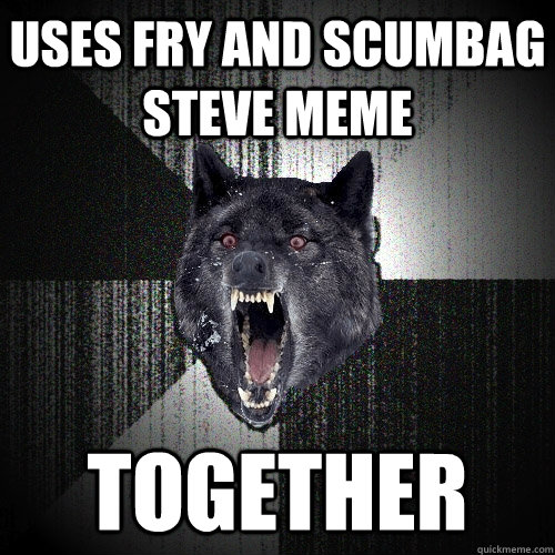 USES FRY AND SCUMBAG STEVE MEME TOGETHER  Insanity Wolf